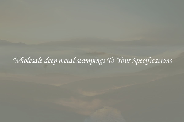 Wholesale deep metal stampings To Your Specifications