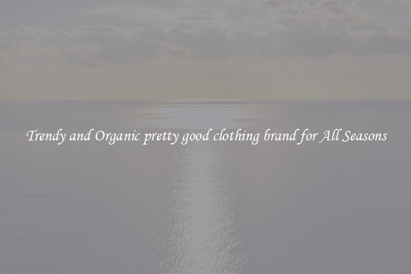Trendy and Organic pretty good clothing brand for All Seasons