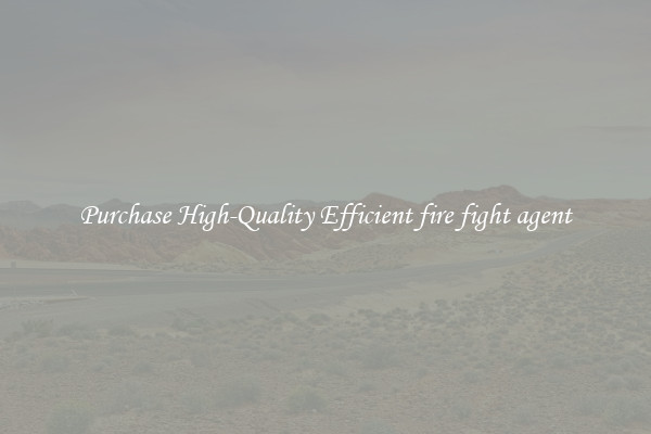 Purchase High-Quality Efficient fire fight agent