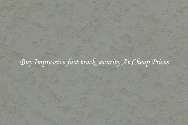 Buy Impressive fast track security At Cheap Prices