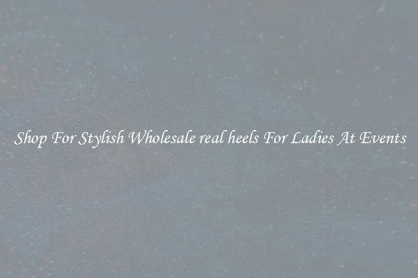 Shop For Stylish Wholesale real heels For Ladies At Events