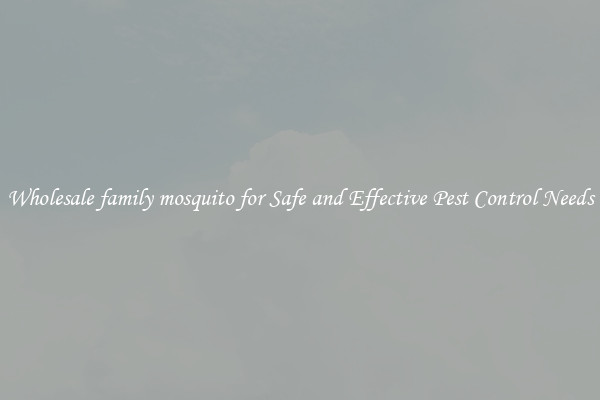 Wholesale family mosquito for Safe and Effective Pest Control Needs