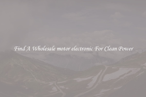 Find A Wholesale motor electronic For Clean Power