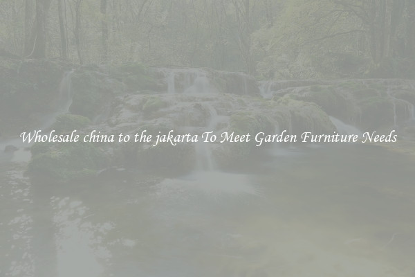 Wholesale china to the jakarta To Meet Garden Furniture Needs
