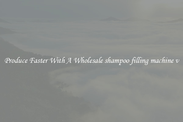 Produce Faster With A Wholesale shampoo filling machine v