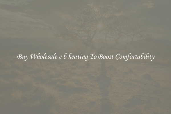 Buy Wholesale e b heating To Boost Comfortability