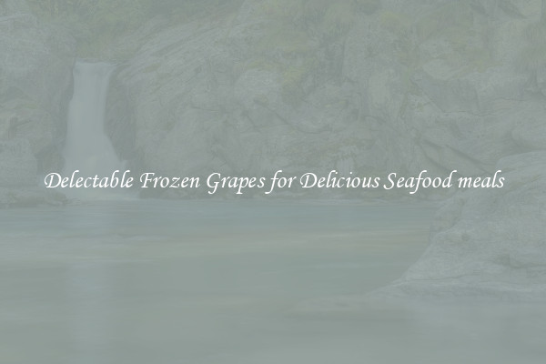 Delectable Frozen Grapes for Delicious Seafood meals