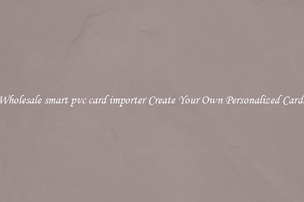 Wholesale smart pvc card importer Create Your Own Personalized Cards