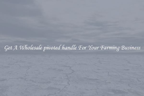 Get A Wholesale pivoted handle For Your Farming Business