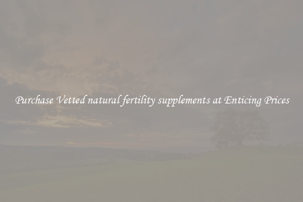Purchase Vetted natural fertility supplements at Enticing Prices