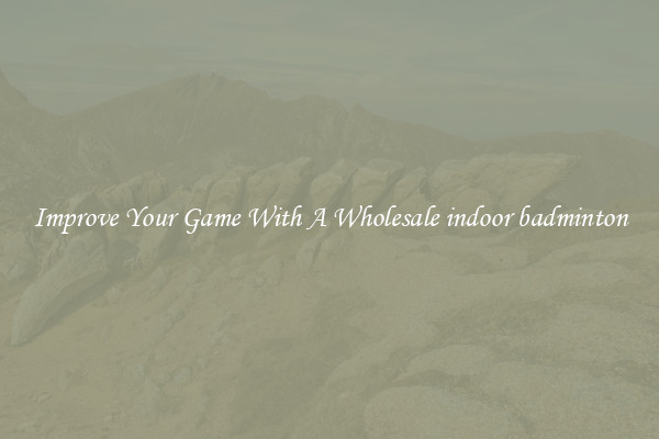 Improve Your Game With A Wholesale indoor badminton