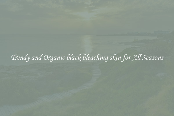 Trendy and Organic black bleaching skin for All Seasons