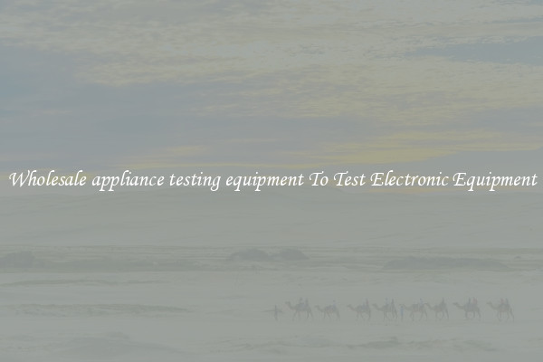 Wholesale appliance testing equipment To Test Electronic Equipment
