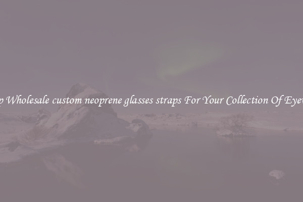 Shop Wholesale custom neoprene glasses straps For Your Collection Of Eyewear