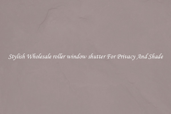 Stylish Wholesale roller window shutter For Privacy And Shade