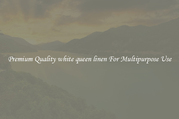 Premium Quality white queen linen For Multipurpose Use