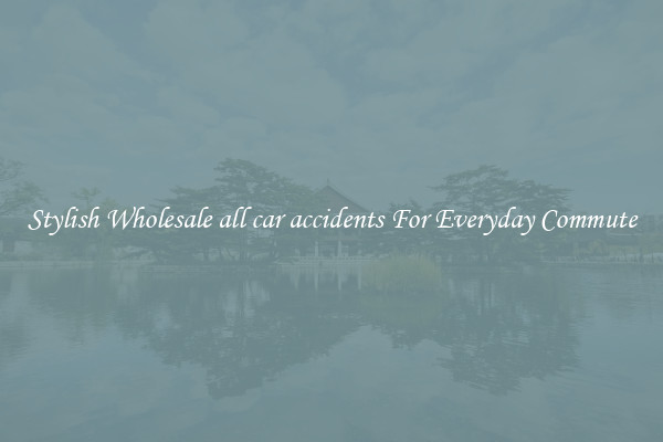 Stylish Wholesale all car accidents For Everyday Commute