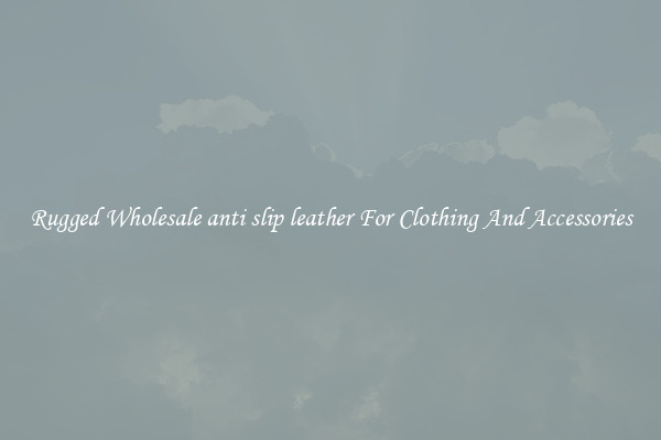 Rugged Wholesale anti slip leather For Clothing And Accessories