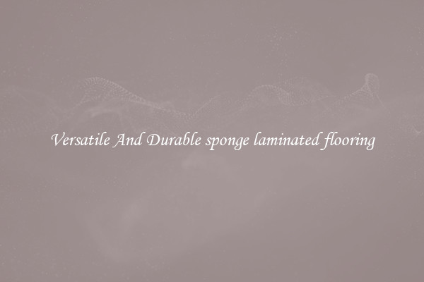 Versatile And Durable sponge laminated flooring