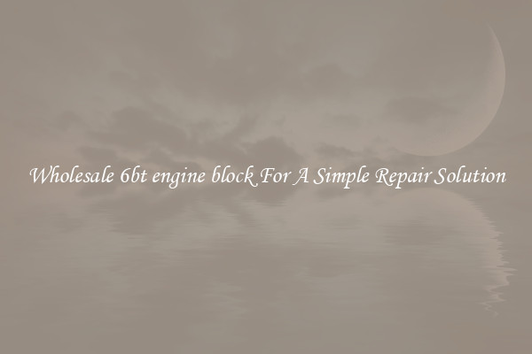 Wholesale 6bt engine block For A Simple Repair Solution