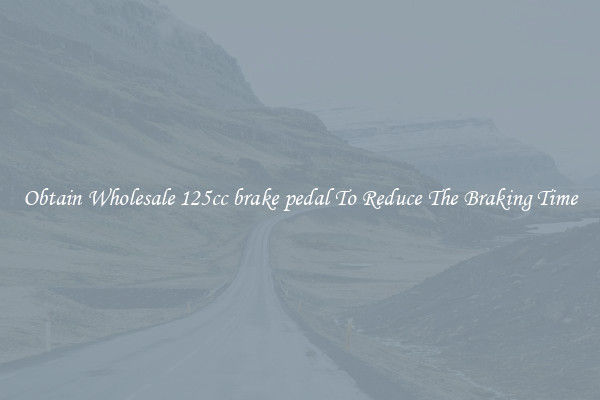 Obtain Wholesale 125cc brake pedal To Reduce The Braking Time