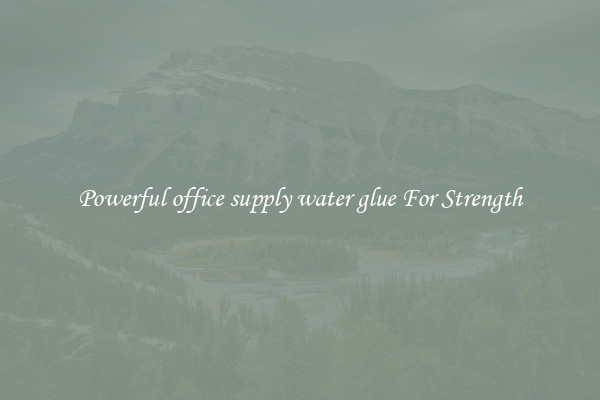 Powerful office supply water glue For Strength