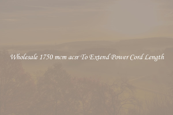 Wholesale 1750 mcm acsr To Extend Power Cord Length