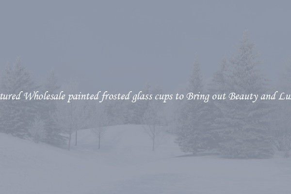 Featured Wholesale painted frosted glass cups to Bring out Beauty and Luxury