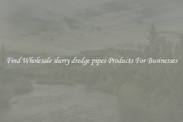 Find Wholesale slurry dredge pipes Products For Businesses
