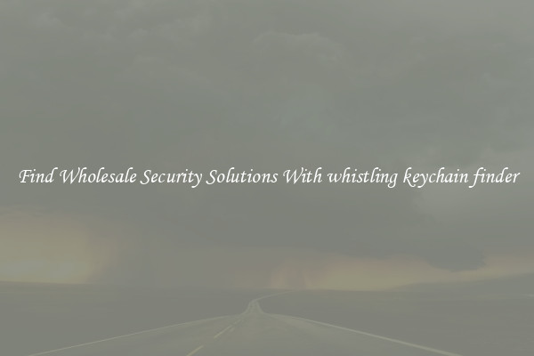Find Wholesale Security Solutions With whistling keychain finder