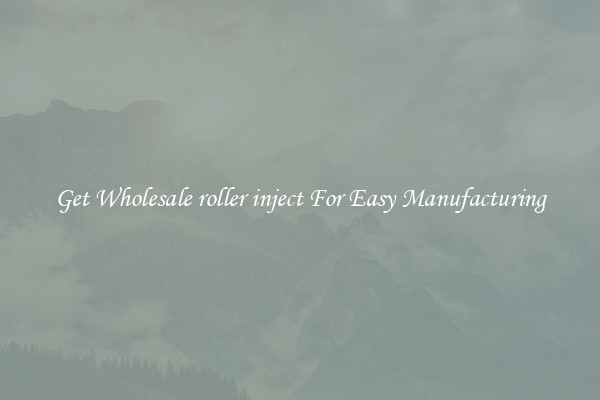 Get Wholesale roller inject For Easy Manufacturing
