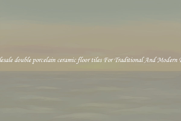 Wholesale double porcelain ceramic floor tiles For Traditional And Modern Floors