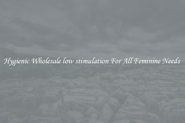 Hygienic Wholesale low stimulation For All Feminine Needs 