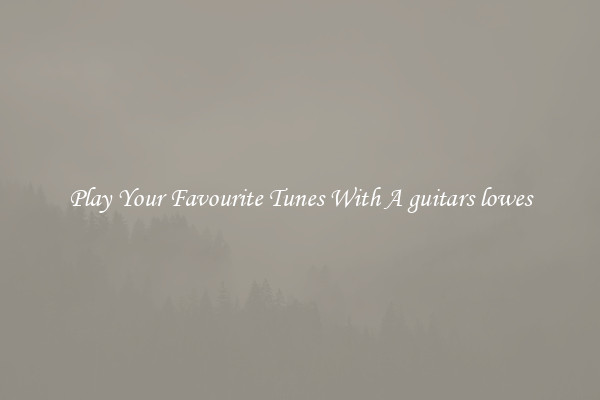 Play Your Favourite Tunes With A guitars lowes