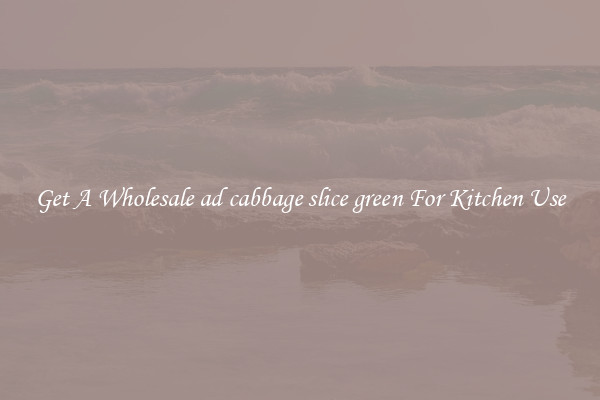 Get A Wholesale ad cabbage slice green For Kitchen Use