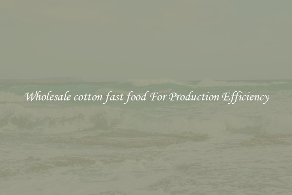 Wholesale cotton fast food For Production Efficiency
