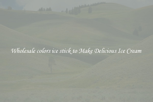 Wholesale colors ice stick to Make Delicious Ice Cream 